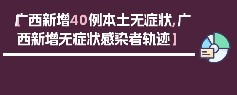 【广西新增40例本土无症状,广西新增无症状感染者轨迹】