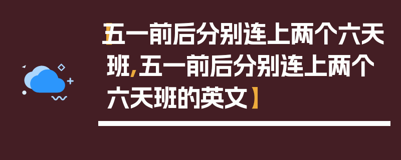 【五一前后分别连上两个六天班,五一前后分别连上两个六天班的英文】