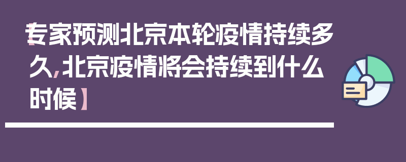 【专家预测北京本轮疫情持续多久,北京疫情将会持续到什么时候】