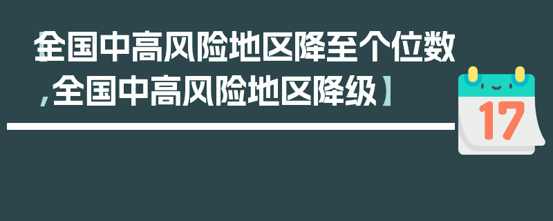 【全国中高风险地区降至个位数,全国中高风险地区降级】