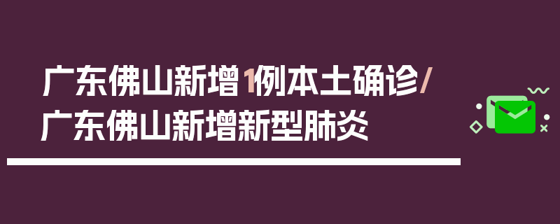 广东佛山新增1例本土确诊/广东佛山新增新型肺炎