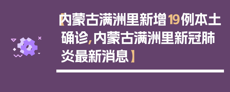 【内蒙古满洲里新增19例本土确诊,内蒙古满洲里新冠肺炎最新消息】