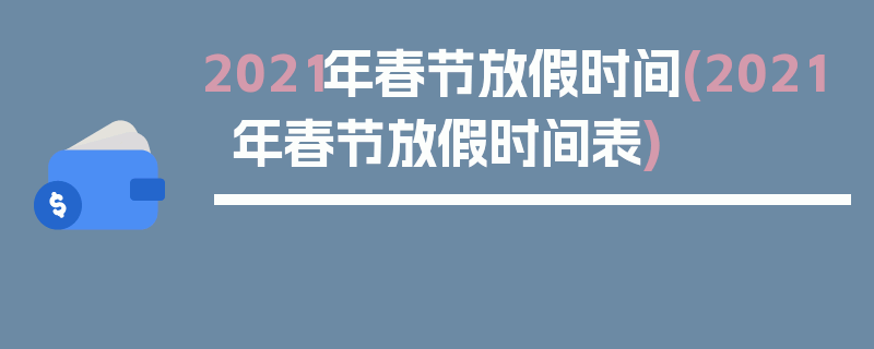 2021年春节放假时间(2021年春节放假时间表)