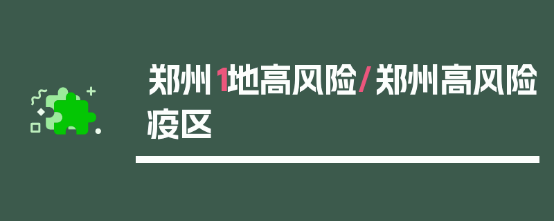 郑州1地高风险/郑州高风险疫区