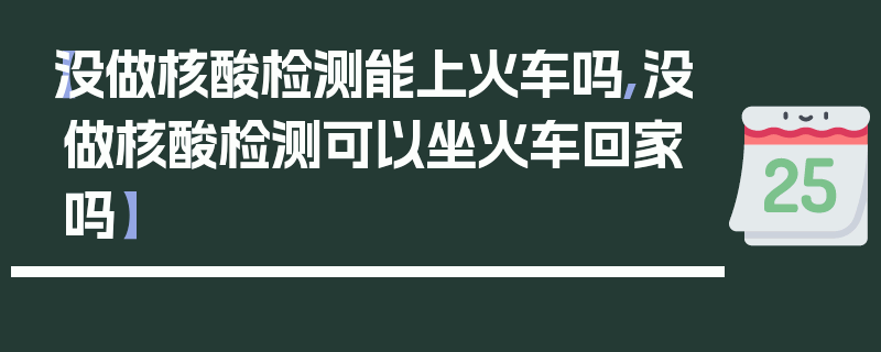 【没做核酸检测能上火车吗,没做核酸检测可以坐火车回家吗】