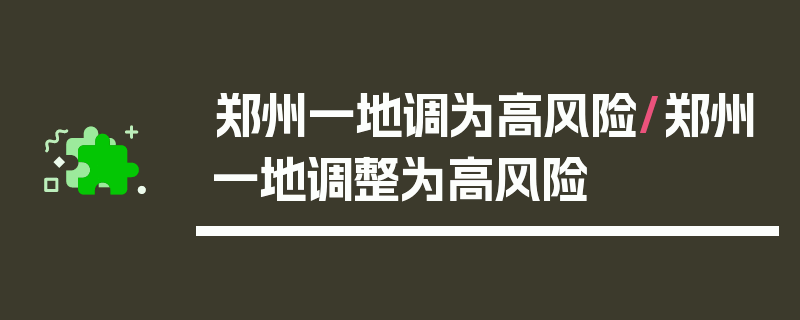郑州一地调为高风险/郑州一地调整为高风险