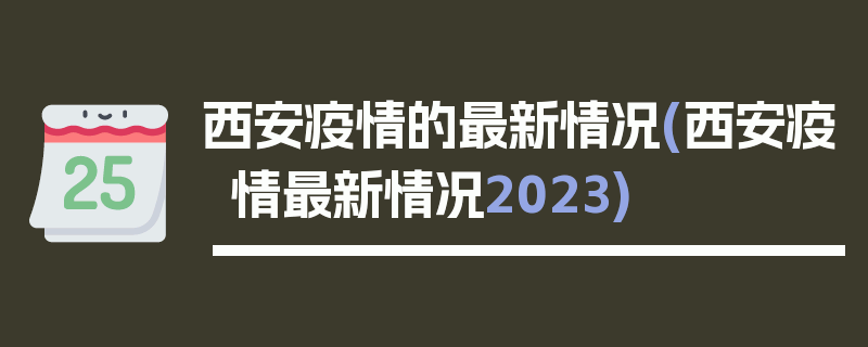 西安疫情的最新情况(西安疫情最新情况2023)