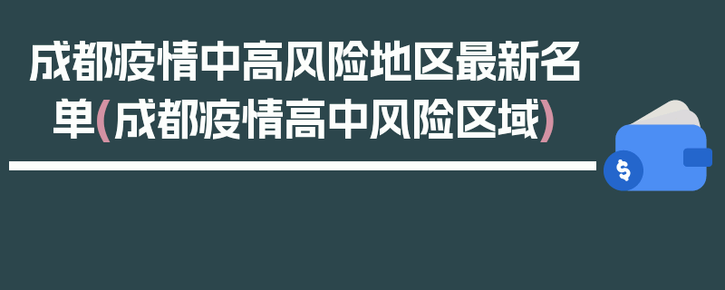 成都疫情中高风险地区最新名单(成都疫情高中风险区域)