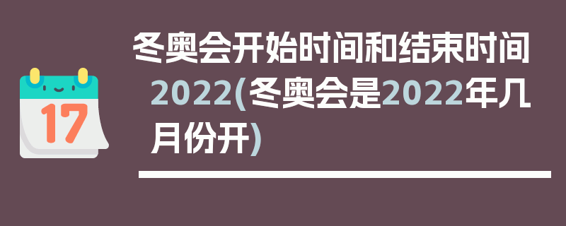 冬奥会开始时间和结束时间2022(冬奥会是2022年几月份开)