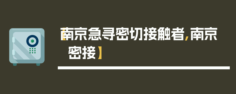 【南京急寻密切接触者,南京 密接】