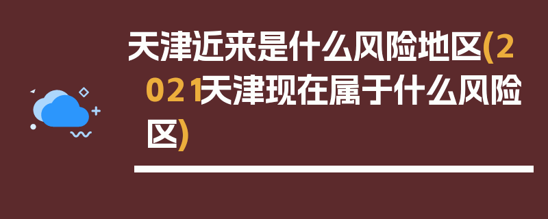 天津近来是什么风险地区(2021天津现在属于什么风险区)