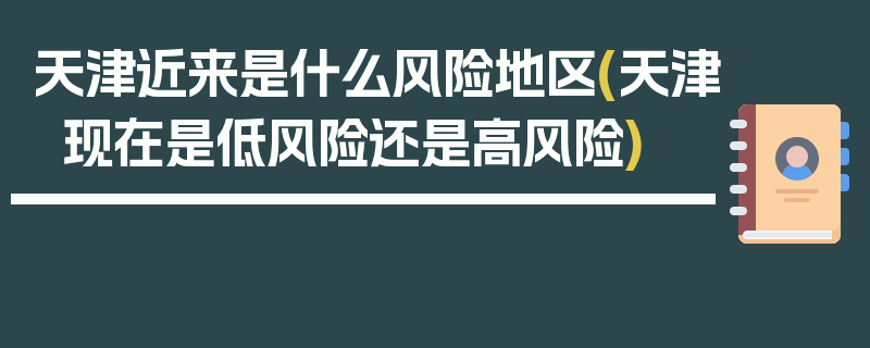 天津近来是什么风险地区(天津现在是低风险还是高风险)