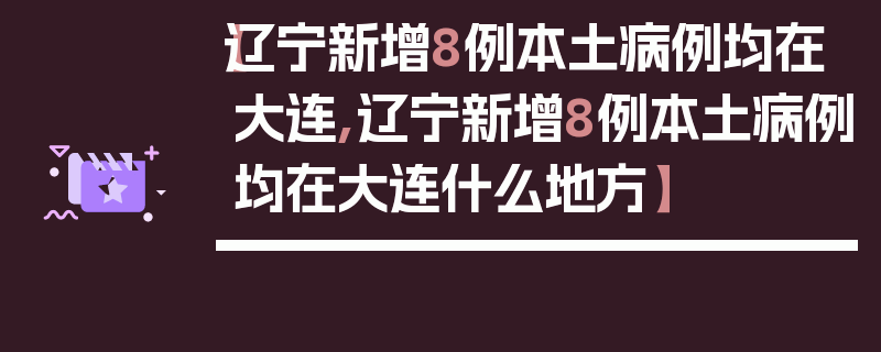 【辽宁新增8例本土病例均在大连,辽宁新增8例本土病例均在大连什么地方】