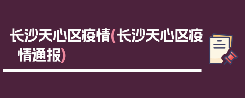 长沙天心区疫情(长沙天心区疫情通报)