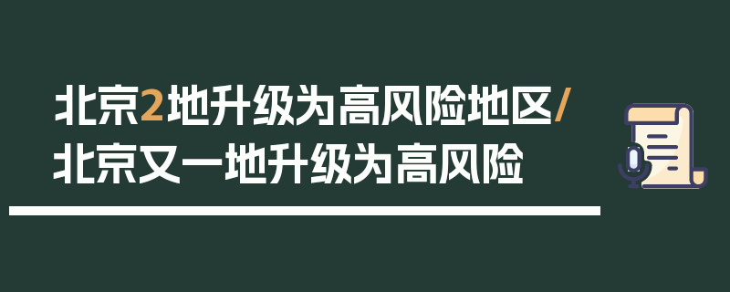 北京2地升级为高风险地区/北京又一地升级为高风险