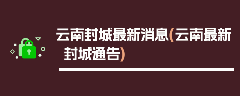 云南封城最新消息(云南最新封城通告)
