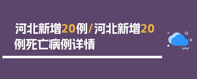 河北新增20例/河北新增20例死亡病例详情