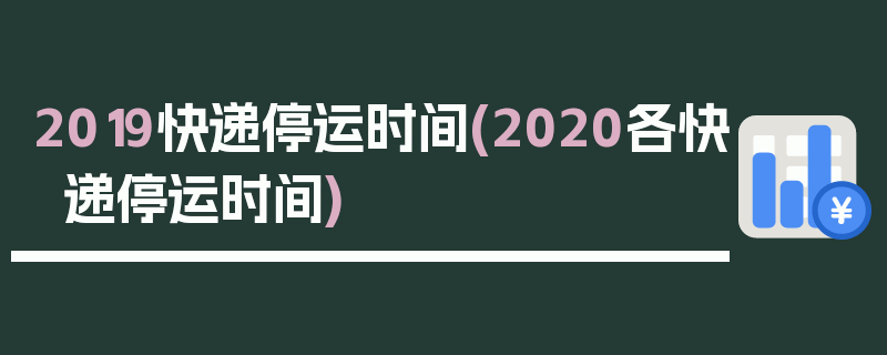 2019快递停运时间(2020各快递停运时间)
