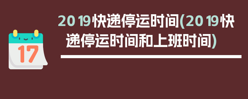 2019快递停运时间(2019快递停运时间和上班时间)