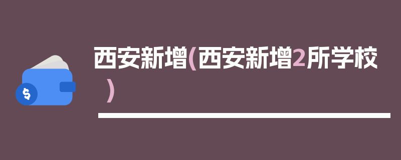 西安新增(西安新增2所学校)