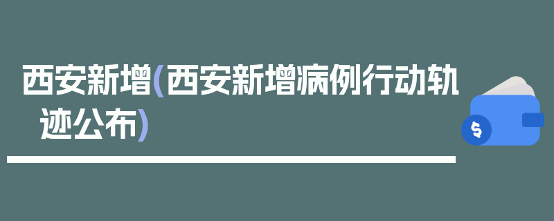 西安新增(西安新增病例行动轨迹公布)