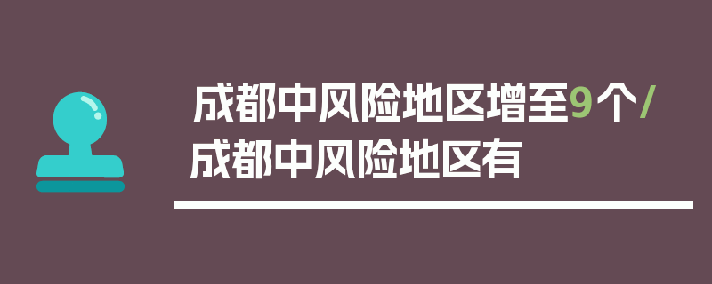 成都中风险地区增至9个/成都中风险地区有