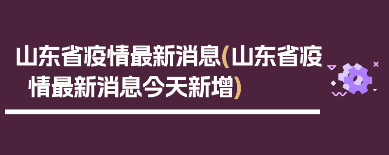 山东省疫情最新消息(山东省疫情最新消息今天新增)