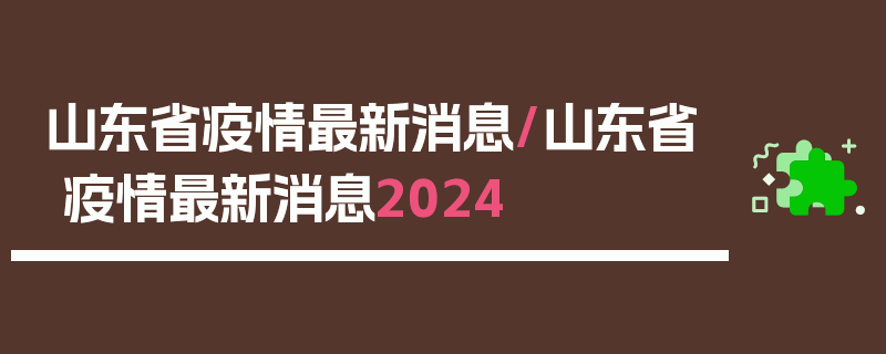 山东省疫情最新消息/山东省疫情最新消息2024
