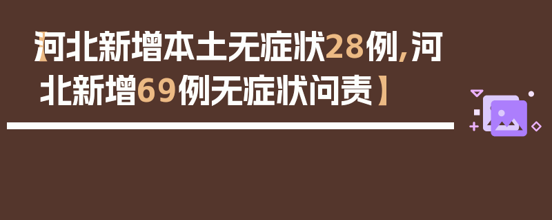 【河北新增本土无症状28例,河北新增69例无症状问责】