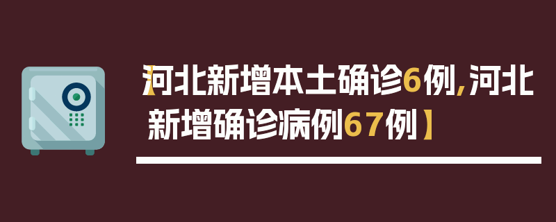 【河北新增本土确诊6例,河北新增确诊病例67例】