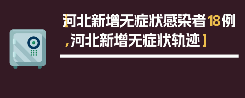 【河北新增无症状感染者18例,河北新增无症状轨迹】