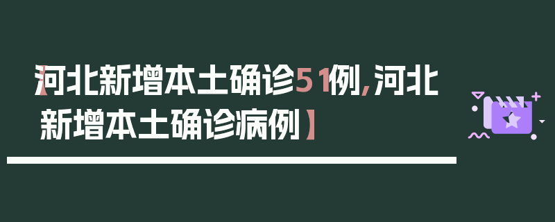 【河北新增本土确诊51例,河北新增本土确诊病例】