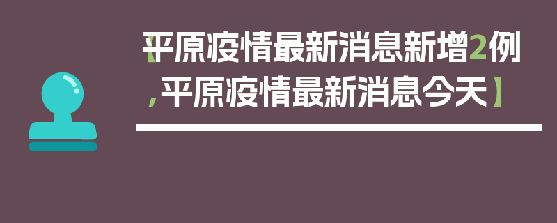 【平原疫情最新消息新增2例,平原疫情最新消息今天】