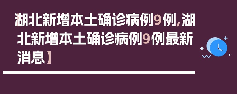 【湖北新增本土确诊病例9例,湖北新增本土确诊病例9例最新消息】