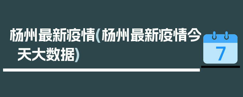 杨州最新疫情(杨州最新疫情今天大数据)