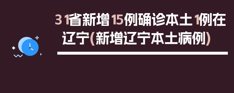 31省新增15例确诊本土1例在辽宁(新增辽宁本土病例)