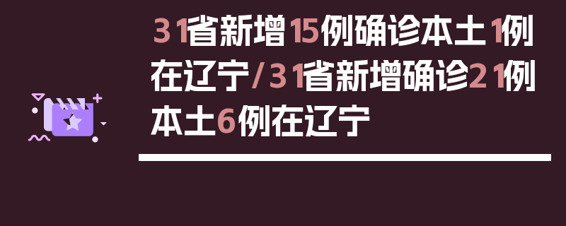 31省新增15例确诊本土1例在辽宁/31省新增确诊21例本土6例在辽宁