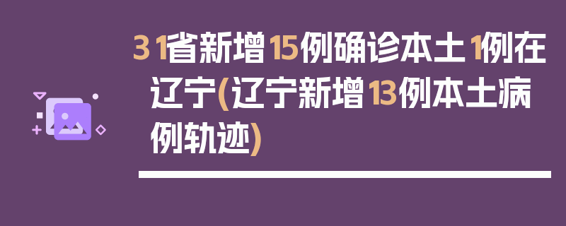 31省新增15例确诊本土1例在辽宁(辽宁新增13例本土病例轨迹)