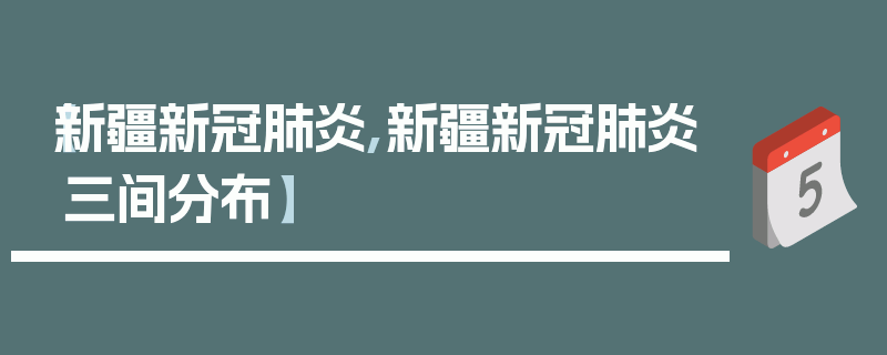 【新疆新冠肺炎,新疆新冠肺炎三间分布】