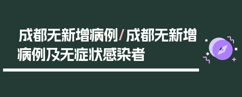 成都无新增病例/成都无新增病例及无症状感染者