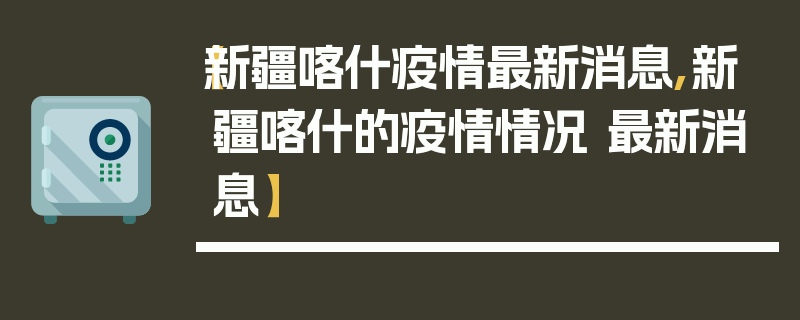 【新疆喀什疫情最新消息,新疆喀什的疫情情况 最新消息】