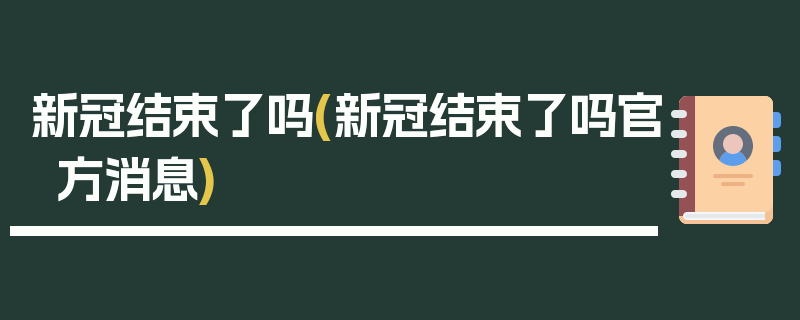 新冠结束了吗(新冠结束了吗官方消息)