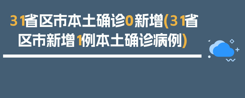 31省区市本土确诊0新增(31省区市新增1例本土确诊病例)