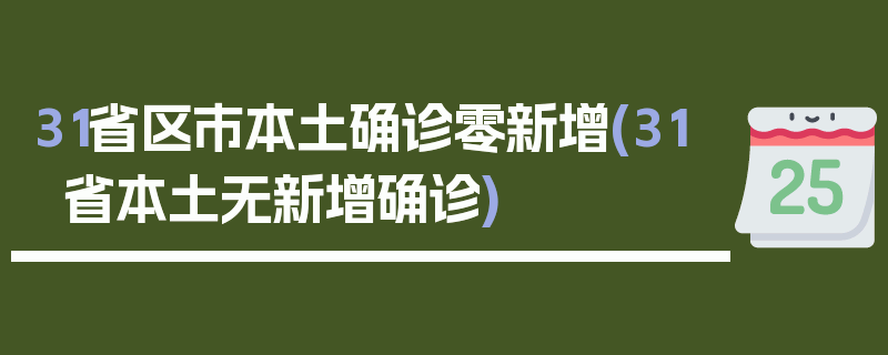 31省区市本土确诊零新增(31省本土无新增确诊)