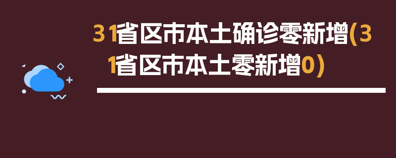 31省区市本土确诊零新增(31省区市本土零新增0)