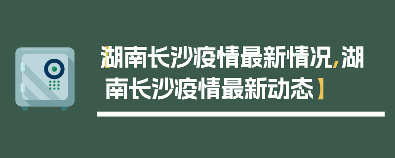【湖南长沙疫情最新情况,湖南长沙疫情最新动态】