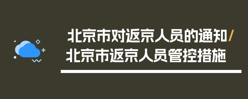 北京市对返京人员的通知/北京市返京人员管控措施