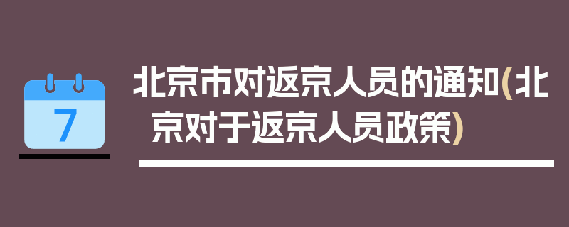北京市对返京人员的通知(北京对于返京人员政策)
