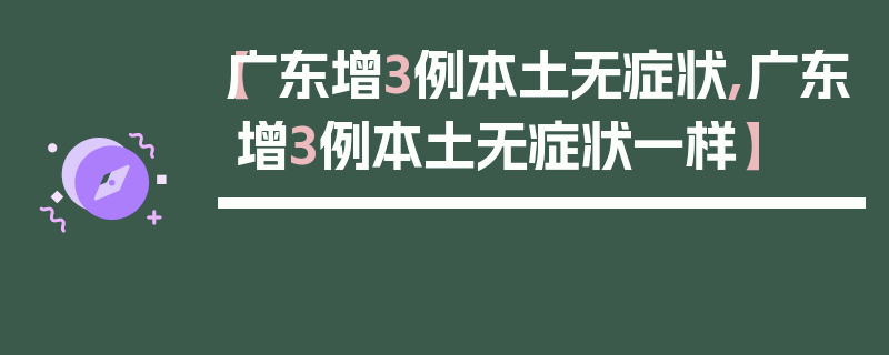 【广东增3例本土无症状,广东增3例本土无症状一样】