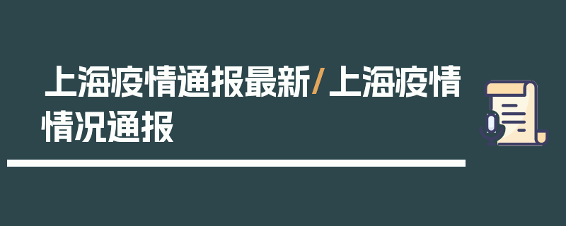 上海疫情通报最新/上海疫情情况通报